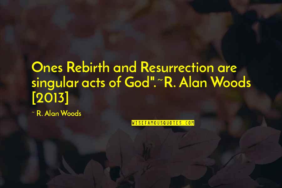 3 Acts Of God Quotes By R. Alan Woods: Ones Rebirth and Resurrection are singular acts of