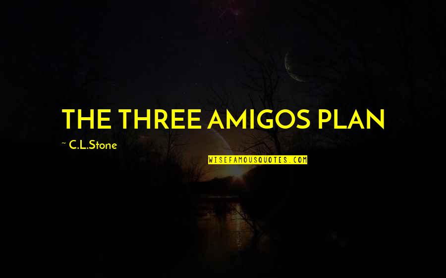 3 Amigos Quotes By C.L.Stone: THE THREE AMIGOS PLAN 3 Amigos Quotes By C.L.Stone: THE THREE AMIGOS PLAN