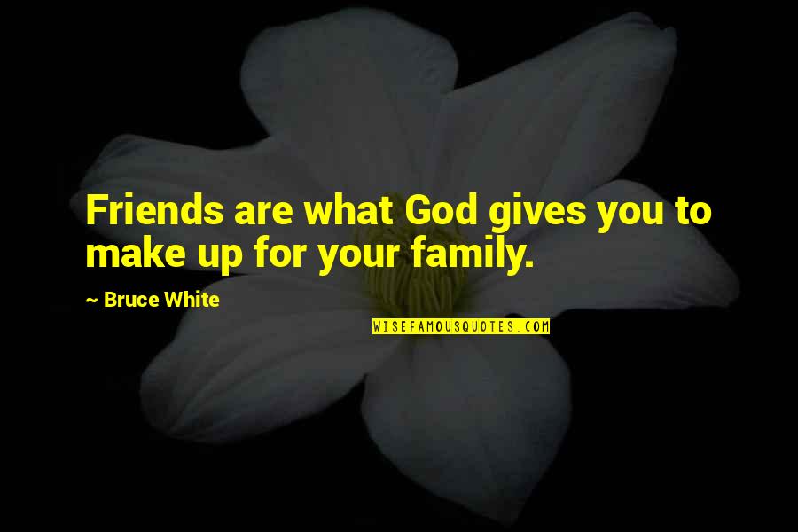 3 Best Friends Funny Quotes By Bruce White: Friends are what God gives you to make