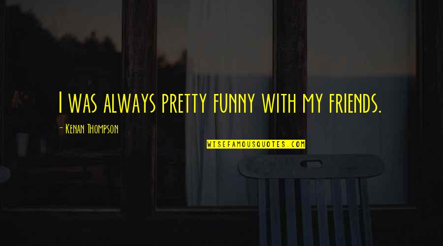 3 Best Friends Funny Quotes By Kenan Thompson: I was always pretty funny with my friends.