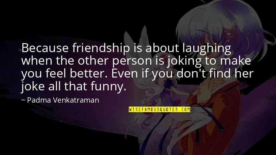 3 Best Friends Funny Quotes By Padma Venkatraman: Because friendship is about laughing when the other