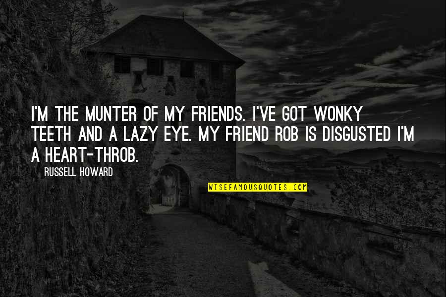 3 Best Friends Funny Quotes By Russell Howard: I'm the munter of my friends. I've got