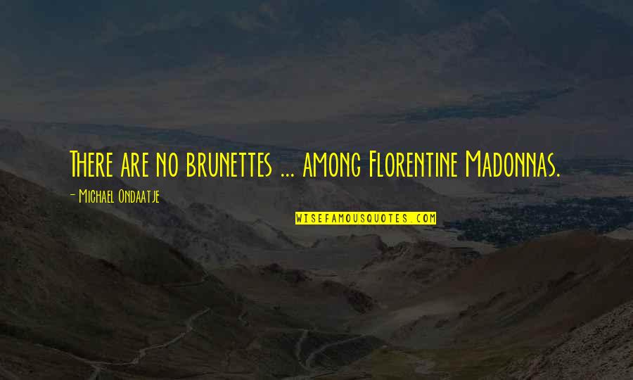 3 Brunettes Quotes By Michael Ondaatje: There are no brunettes ... among Florentine Madonnas.