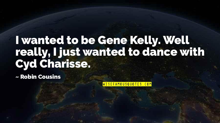 3 Cousins Quotes By Robin Cousins: I wanted to be Gene Kelly. Well really,