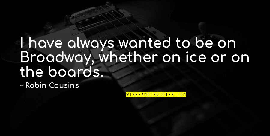 3 Cousins Quotes By Robin Cousins: I have always wanted to be on Broadway,