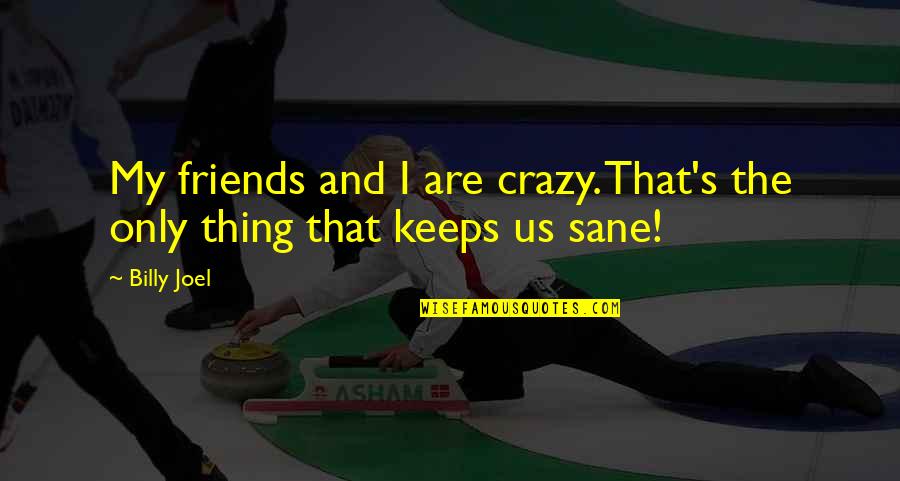3 Crazy Friends Quotes By Billy Joel: My friends and I are crazy. That's the