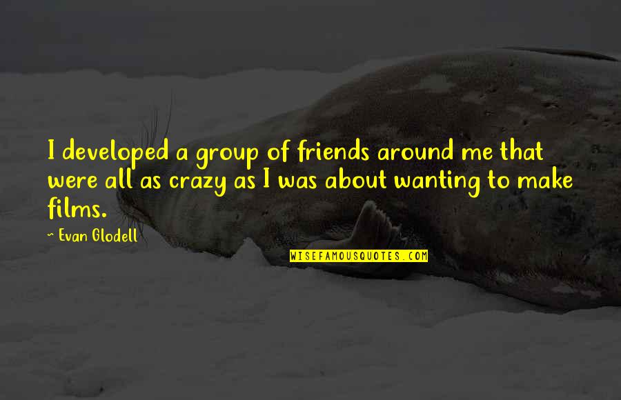 3 Crazy Friends Quotes By Evan Glodell: I developed a group of friends around me