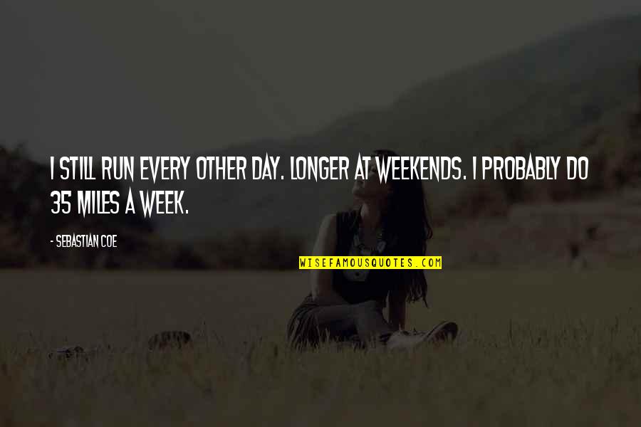 3 Day Weekends Quotes By Sebastian Coe: I still run every other day. Longer at