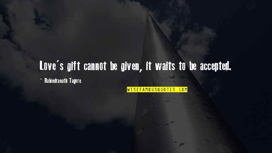 3 Days Grace Quotes By Rabindranath Tagore: Love's gift cannot be given, it waits to