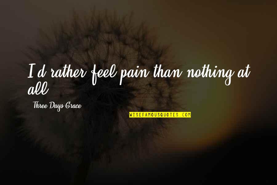 3 Days Grace Quotes By Three Days Grace: I'd rather feel pain than nothing at all 3 Days Grace Quotes By Three Days Grace: I'd rather feel pain than nothing at all