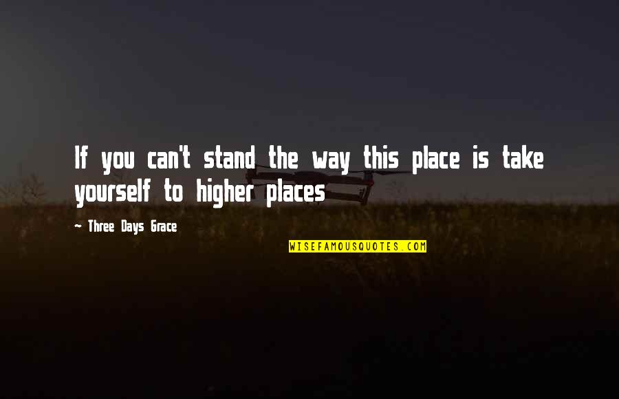 3 Days Grace Quotes By Three Days Grace: If you can't stand the way this place 3 Days Grace Quotes By Three Days Grace: If you can't stand the way this place
