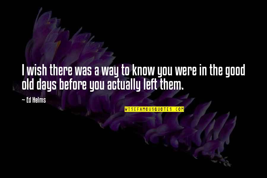 3 Days Left Quotes By Ed Helms: I wish there was a way to know