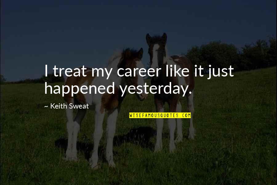 3 Days To Go For Your Birthday Quotes By Keith Sweat: I treat my career like it just happened