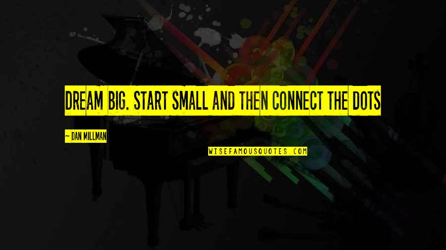 3 Dots Quotes By Dan Millman: Dream big. Start small and then connect the