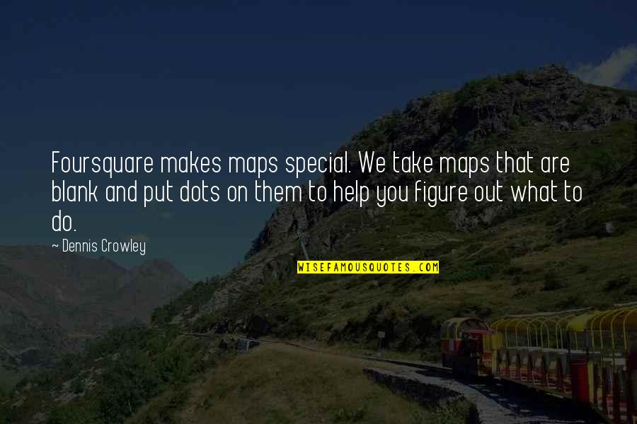 3 Dots Quotes By Dennis Crowley: Foursquare makes maps special. We take maps that