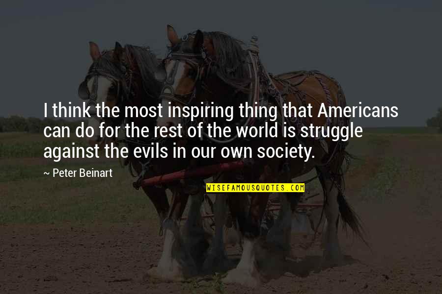 3 Evils Of Society Quotes By Peter Beinart: I think the most inspiring thing that Americans