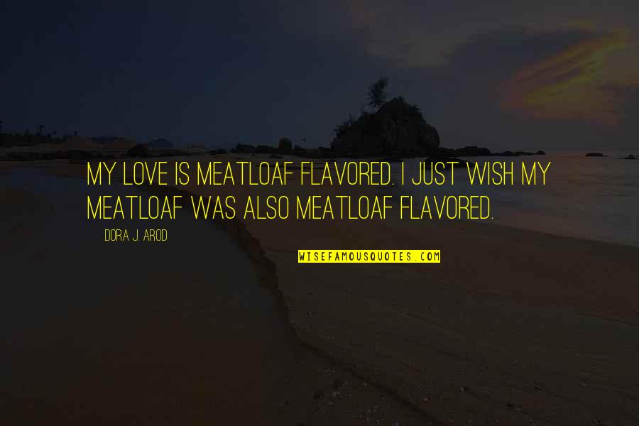 3 Funny Word Quotes By Dora J. Arod: My love is meatloaf flavored. I just wish