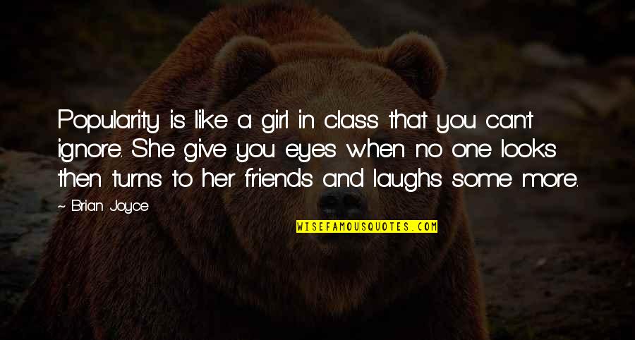 3 Girl Friends Quotes By Brian Joyce: Popularity is like a girl in class that