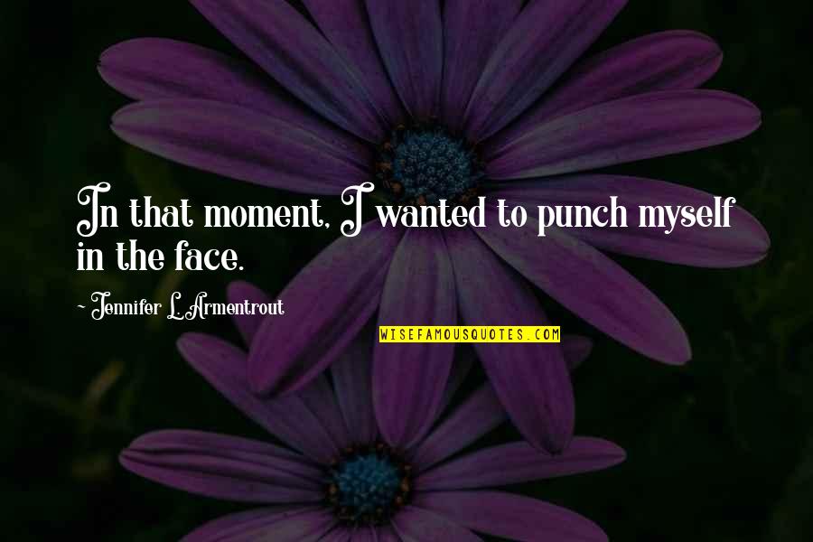 3 Gorges Dam Quotes By Jennifer L. Armentrout: In that moment, I wanted to punch myself
