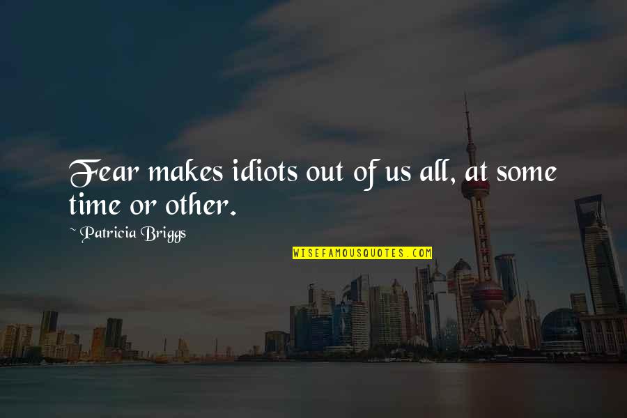 3 Idiots Quotes By Patricia Briggs: Fear makes idiots out of us all, at