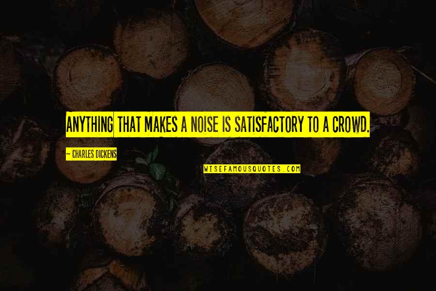 3 Is A Crowd Quotes By Charles Dickens: Anything that makes a noise is satisfactory to