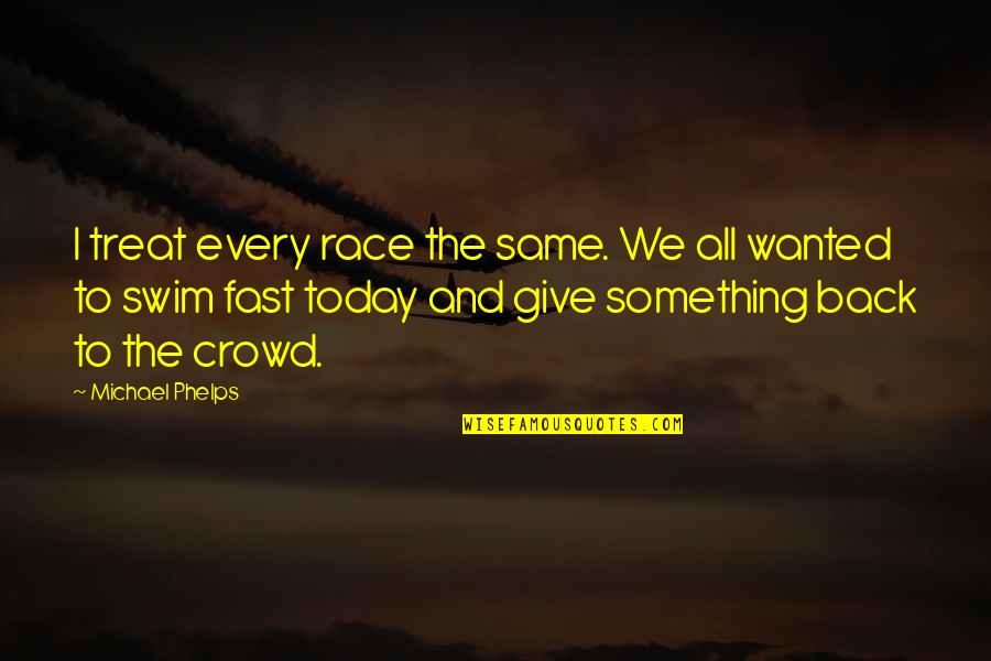 3 Is A Crowd Quotes By Michael Phelps: I treat every race the same. We all