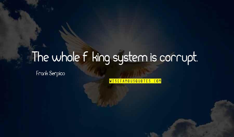 3 Kings Quotes By Frank Serpico: The whole f**king system is corrupt. 3 Kings Quotes By Frank Serpico: The whole f**king system is corrupt.