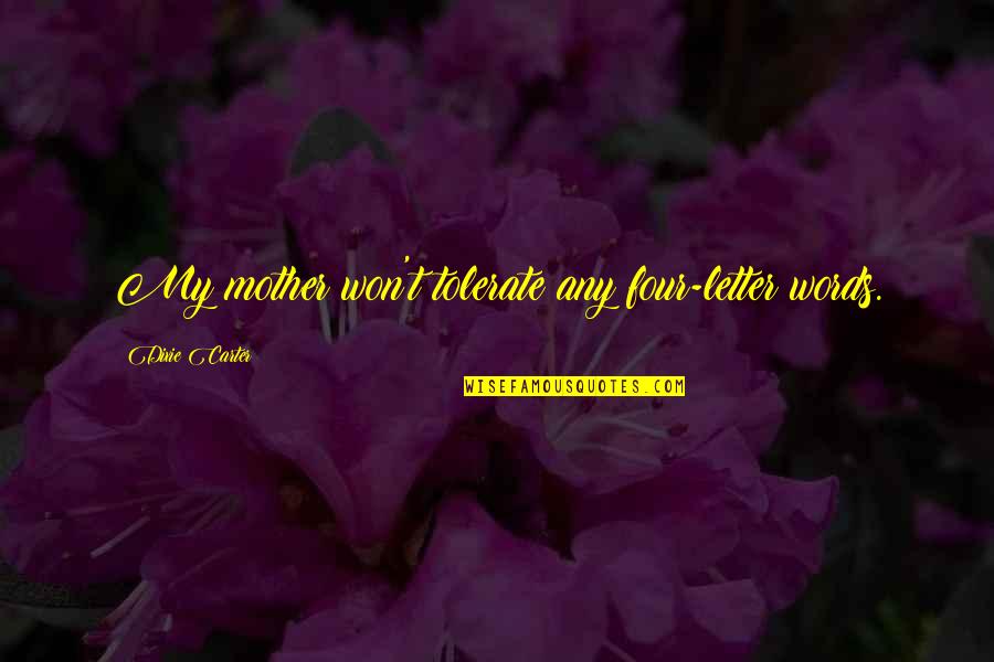 3 Letter Words Quotes By Dixie Carter: My mother won't tolerate any four-letter words. 3 Letter Words Quotes By Dixie Carter: My mother won't tolerate any four-letter words.