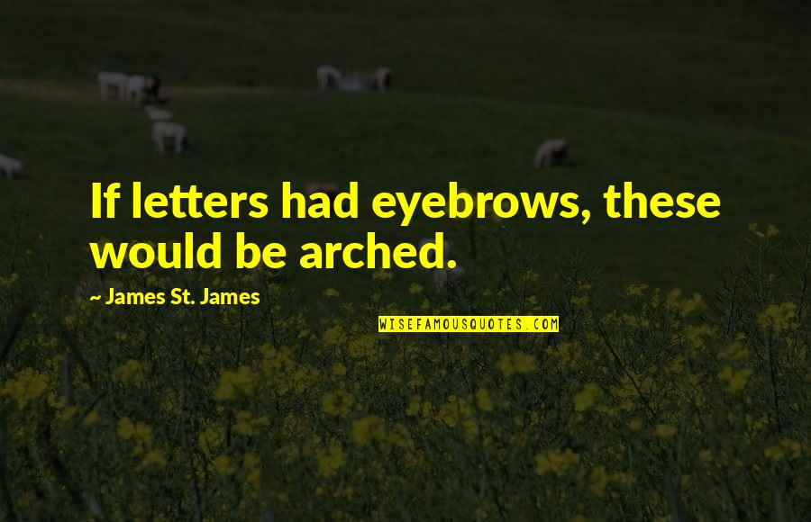 3 Letters Quotes By James St. James: If letters had eyebrows, these would be arched.