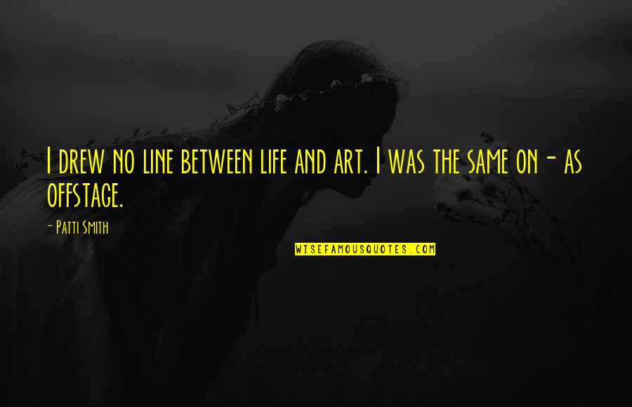 3 Line Life Quotes By Patti Smith: I drew no line between life and art.