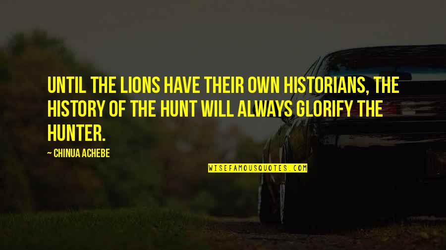3 Lions Best Quotes By Chinua Achebe: Until the lions have their own historians, the