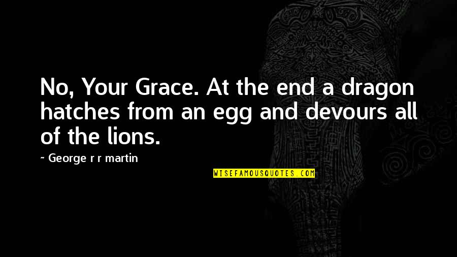 3 Lions Best Quotes By George R R Martin: No, Your Grace. At the end a dragon