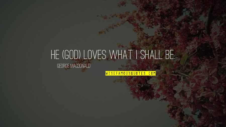 3 Loves Quotes By George MacDonald: He (God) loves what I shall be.