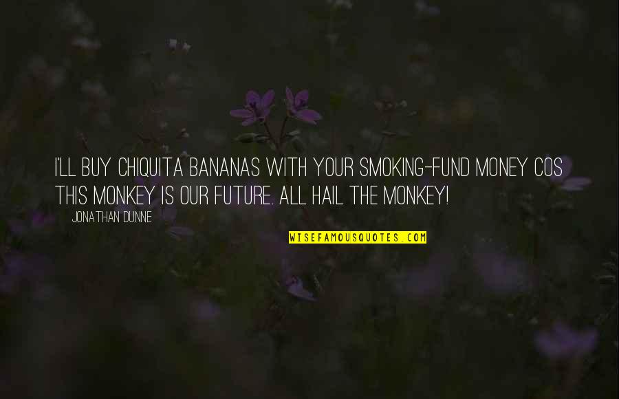 3 Monkey Quotes By Jonathan Dunne: I'll buy Chiquita bananas with your smoking-fund money