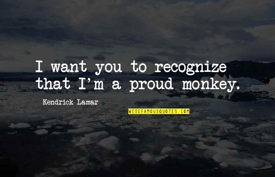 3 Monkey Quotes By Kendrick Lamar: I want you to recognize that I'm a