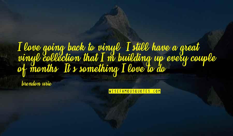 3 Months Couple Quotes By Brendon Urie: I love going back to vinyl! I still