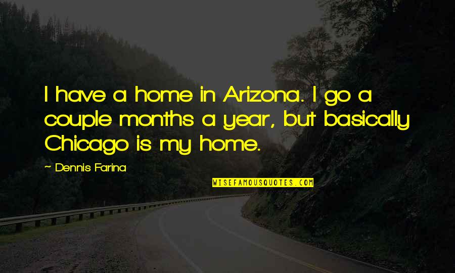 3 Months Couple Quotes By Dennis Farina: I have a home in Arizona. I go