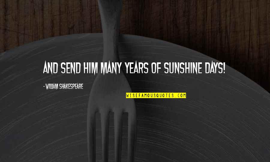 3 More Days Till My Birthday Quotes By William Shakespeare: And send him many years of sunshine days! 3 More Days Till My Birthday Quotes By William Shakespeare: And send him many years of sunshine days!