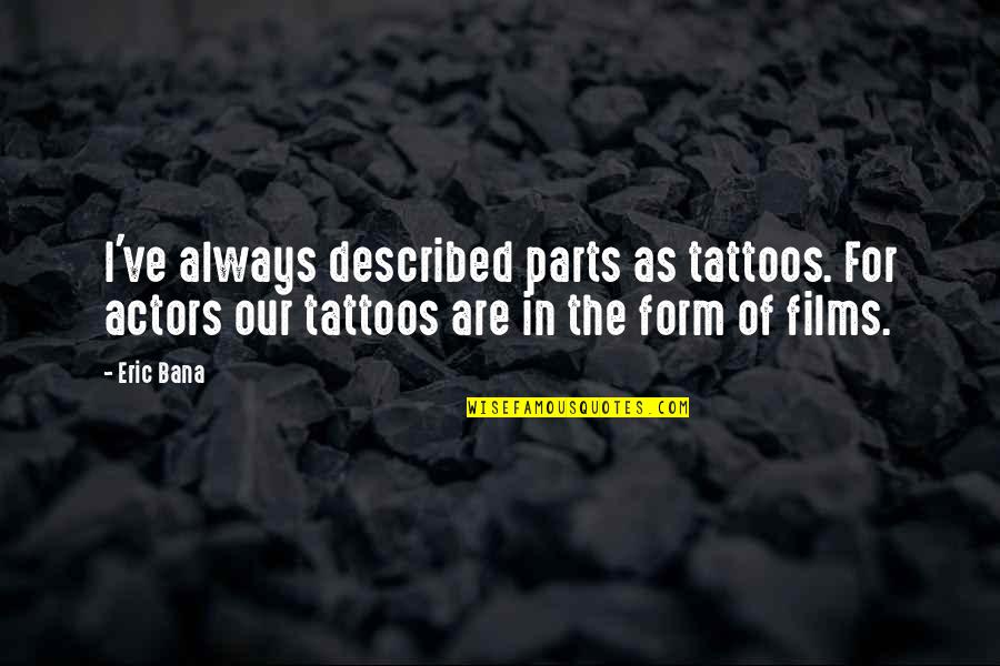 3 Movie Sad Quotes By Eric Bana: I've always described parts as tattoos. For actors 3 Movie Sad Quotes By Eric Bana: I've always described parts as tattoos. For actors