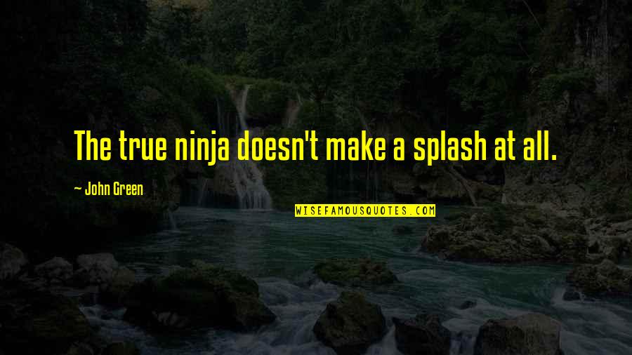 3 Ninja Quotes By John Green: The true ninja doesn't make a splash at