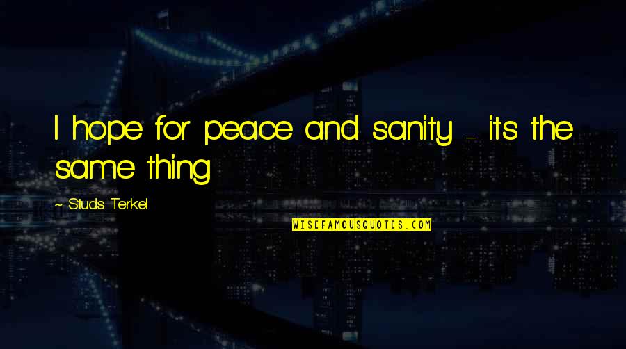 3 Peat Quotes By Studs Terkel: I hope for peace and sanity - it's