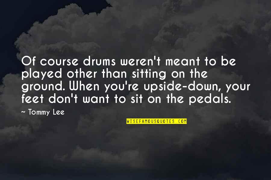 3 Pedals Quotes By Tommy Lee: Of course drums weren't meant to be played 3 Pedals Quotes By Tommy Lee: Of course drums weren't meant to be played