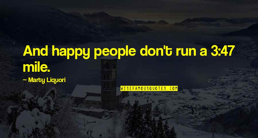 3 People Quotes By Marty Liquori: And happy people don't run a 3:47 mile.