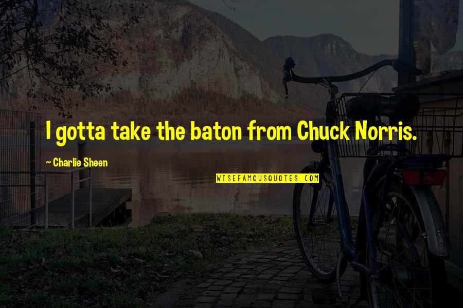 3 Percenter Quotes By Charlie Sheen: I gotta take the baton from Chuck Norris.