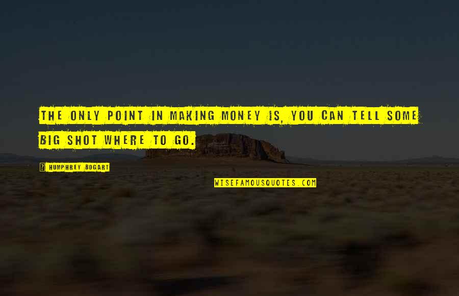 3 Point Shot Quotes By Humphrey Bogart: The only point in making money is, you