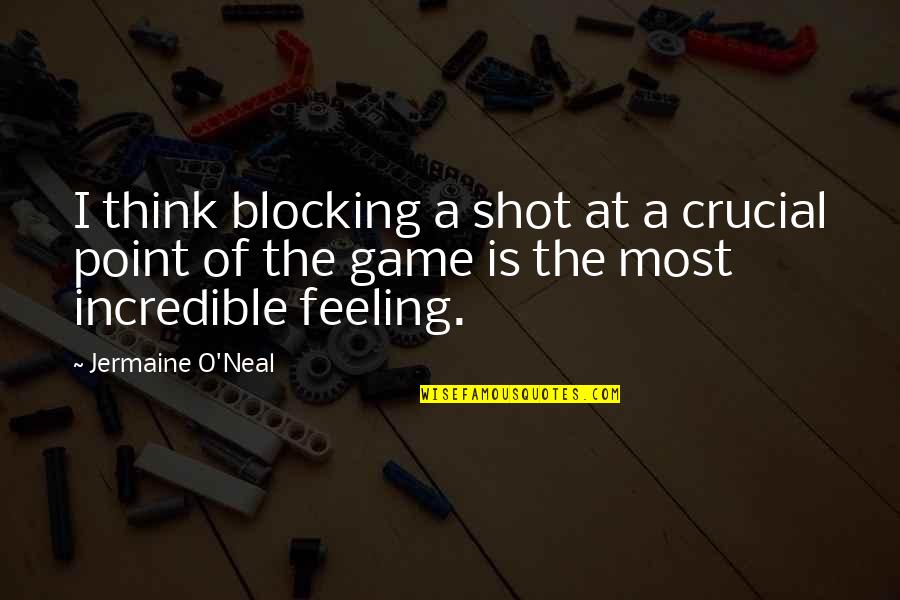 3 Point Shot Quotes By Jermaine O'Neal: I think blocking a shot at a crucial