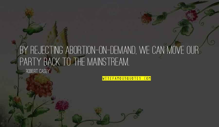 3 Point Shot Quotes By Robert Casey: By rejecting abortion-on-demand, we can move our party