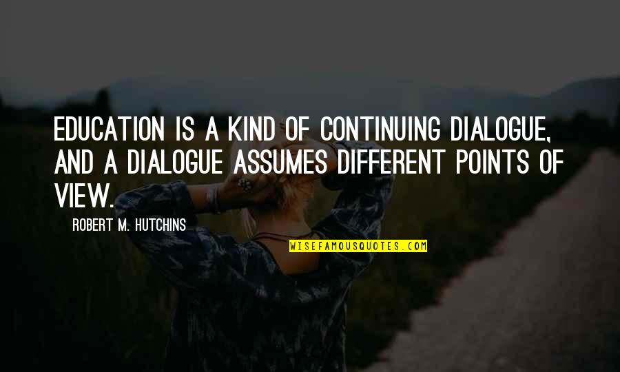 3 Points Quotes By Robert M. Hutchins: Education is a kind of continuing dialogue, and