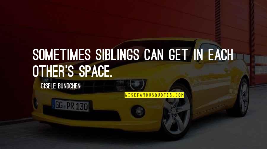 3 Siblings Quotes By Gisele Bundchen: Sometimes siblings can get in each other's space.