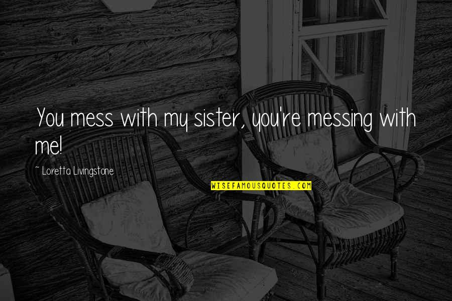 3 Siblings Quotes By Loretta Livingstone: You mess with my sister, you're messing with